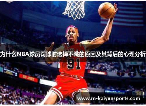 为什么NBA球员罚球时选择不跳的原因及其背后的心理分析