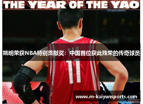 姚明荣获NBA特别贡献奖：中国首位获此殊荣的传奇球员